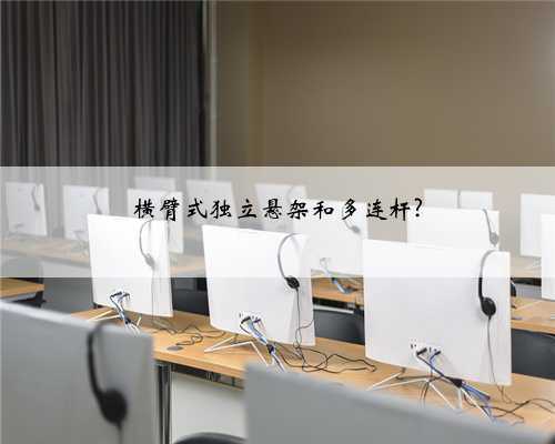横臂式独立悬架和多连杆?