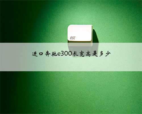 进口奔驰e300长宽高是多少
