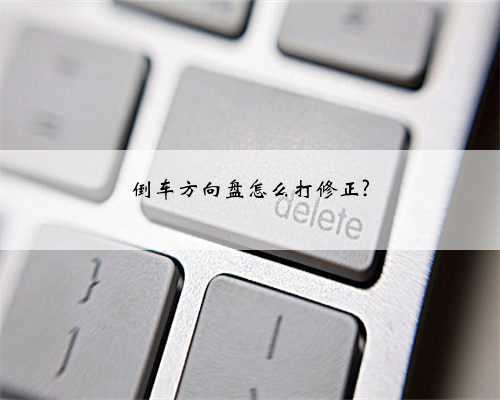 倒车方向盘怎么打修正?