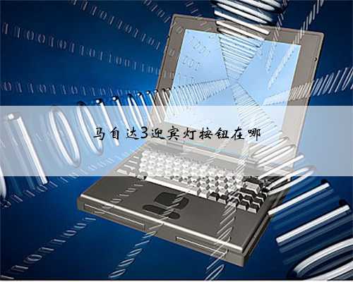 马自达3迎宾灯按钮在哪