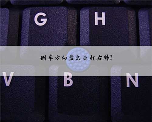 倒车方向盘怎么打右转?