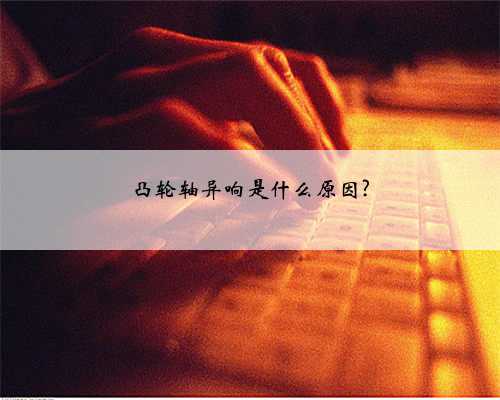凸轮轴异响是什么原因?