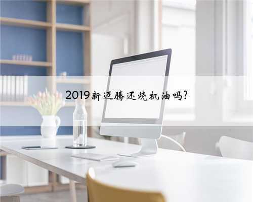 2019新迈腾还烧机油吗?