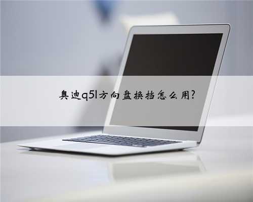 奥迪q5l方向盘换挡怎么用?