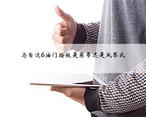 马自达6油门踏板是悬吊还是风琴式