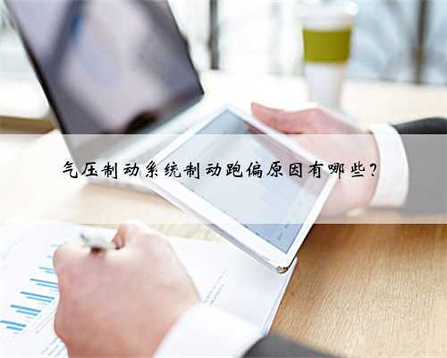 气压制动系统制动跑偏原因有哪些?