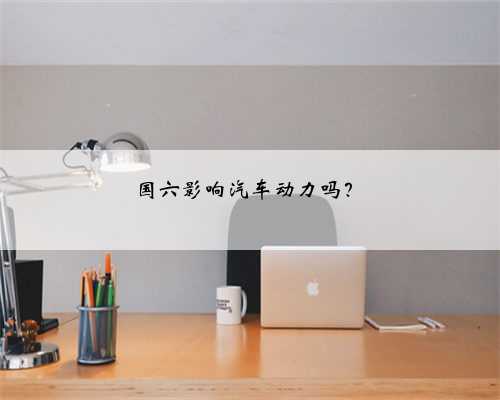 国六影响汽车动力吗?