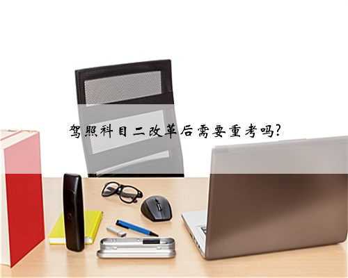 驾照科目二改革后需要重考吗?