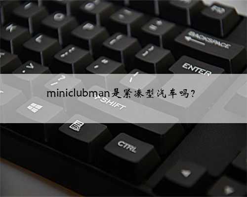 miniclubman是紧凑型汽车吗？