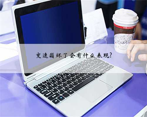 变速箱坏了会有什么表现?