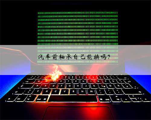 汽车前轴承自己能换吗?