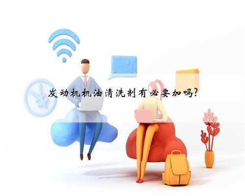 发动机机油清洗剂有必要加吗?