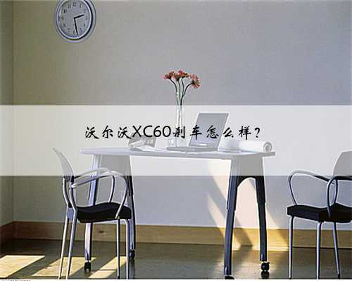 沃尔沃XC60刹车怎么样?