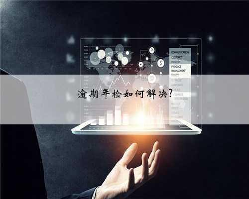 逾期年检如何解决?