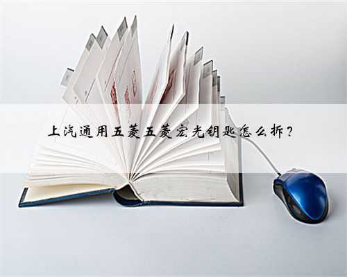 上汽通用五菱五菱宏光钥匙怎么拆?