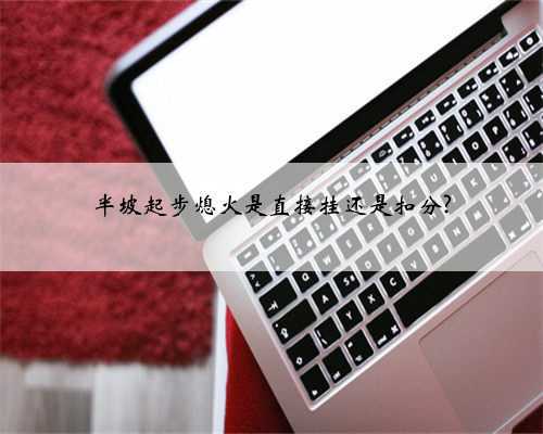 半坡起步熄火是直接挂还是扣分?