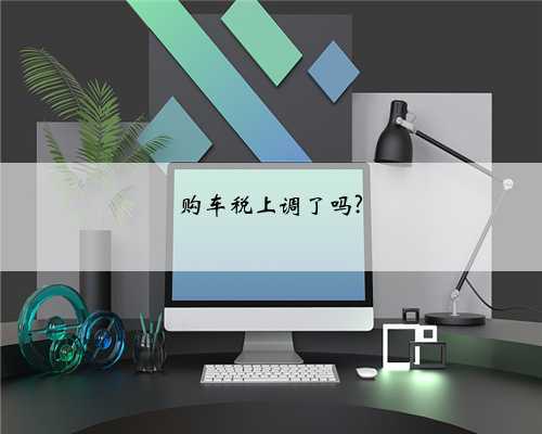 购车税上调了吗?