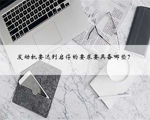 发动机要达到启停的要求要具备哪些?