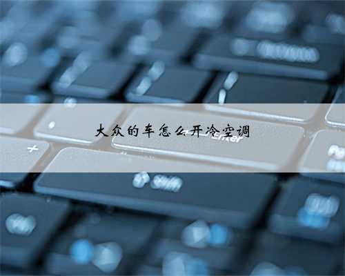 大众的车怎么开冷空调