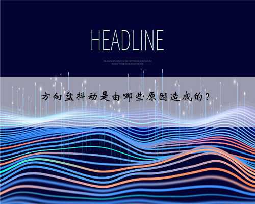 方向盘抖动是由哪些原因造成的?