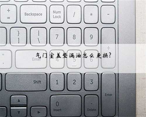 气门室盖垫漏油怎么更换?
