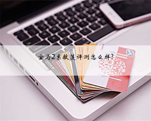宝马2系敞篷评测怎么样?