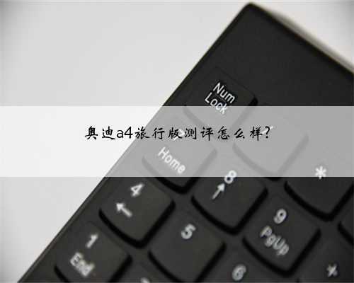 奥迪a4旅行版测评怎么样?