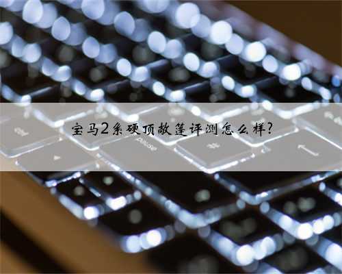 宝马2系硬顶敞篷评测怎么样?