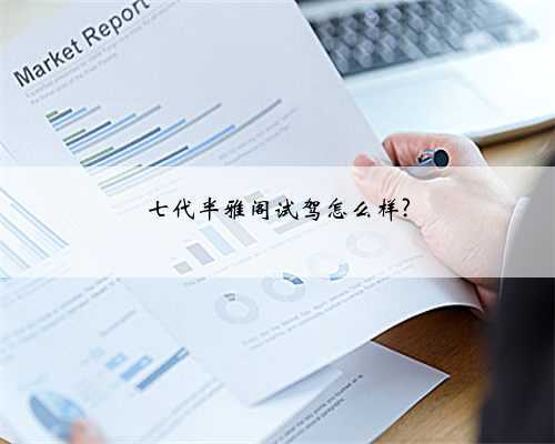 七代半雅阁试驾怎么样?