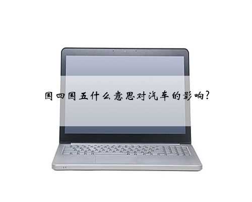 国四国五什么意思对汽车的影响?