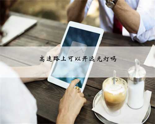 高速路上可以开远光灯吗