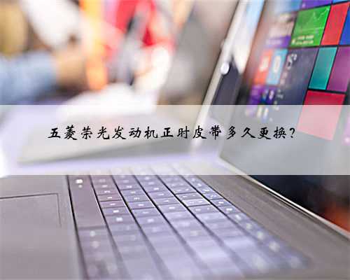 五菱荣光发动机正时皮带多久更换？