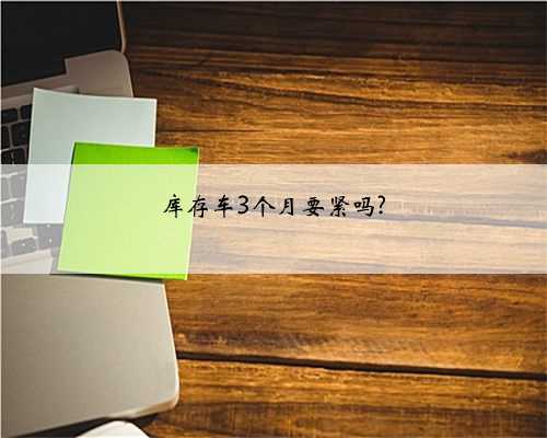 库存车3个月要紧吗?