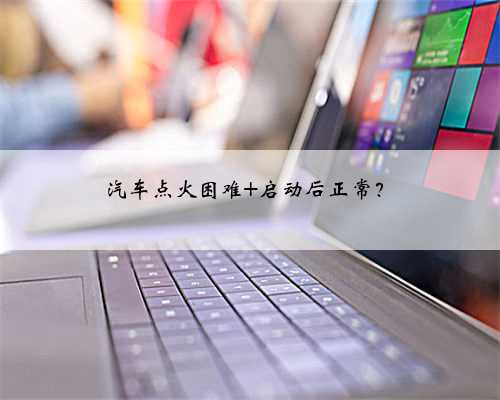 汽车点火困难 启动后正常?