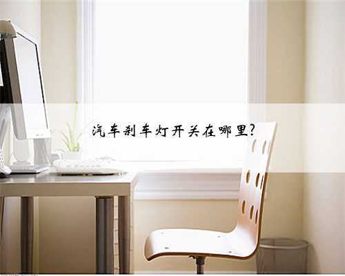 汽车刹车灯开关在哪里?