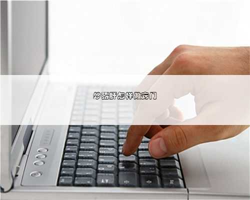 炒猪肝怎样做窍门