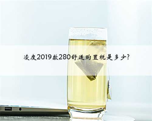 凌度2019款280舒适购置税是多少?