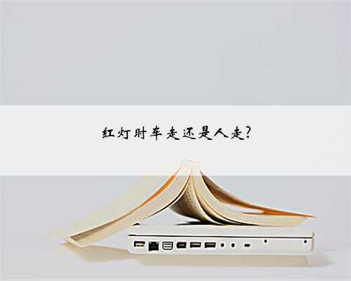 红灯时车走还是人走?