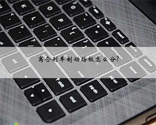 离合刹车制动踏板怎么分?