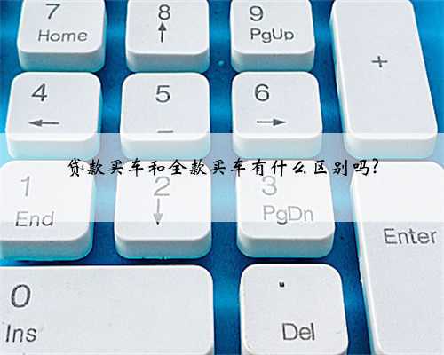 贷款买车和全款买车有什么区别吗?