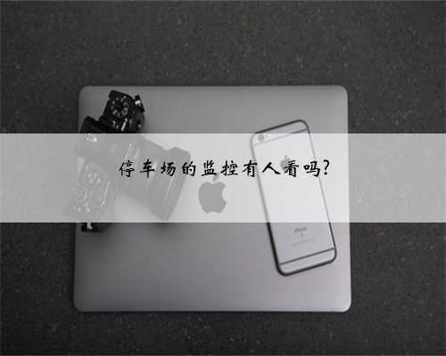 停车场的监控有人看吗?