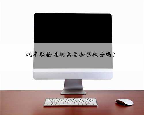汽车联检过期需要扣驾驶分吗?