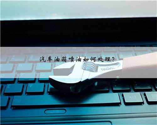 汽车油箱喷油如何处理?