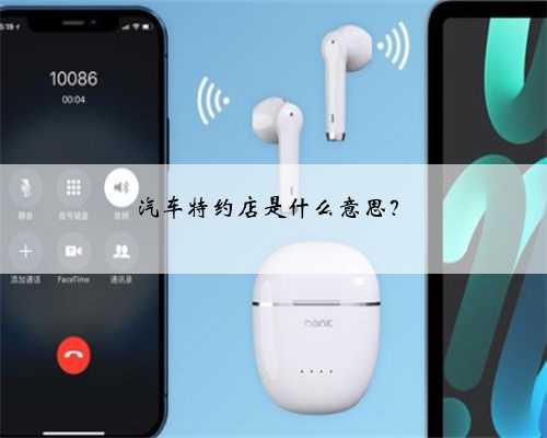 汽车特约店是什么意思？