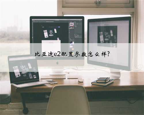 比亚迪e2配置参数怎么样?
