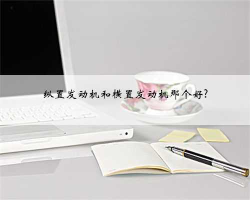 纵置发动机和横置发动机那个好?