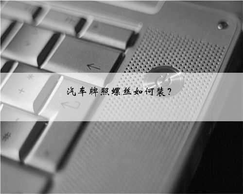 汽车牌照螺丝如何装?