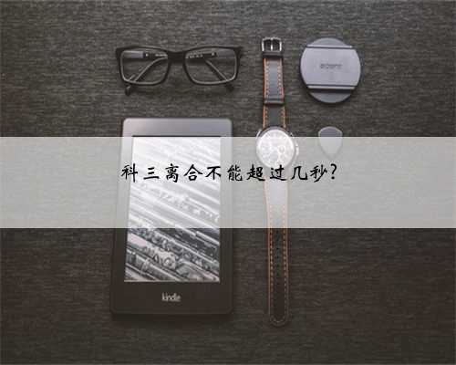 科三离合不能超过几秒?
