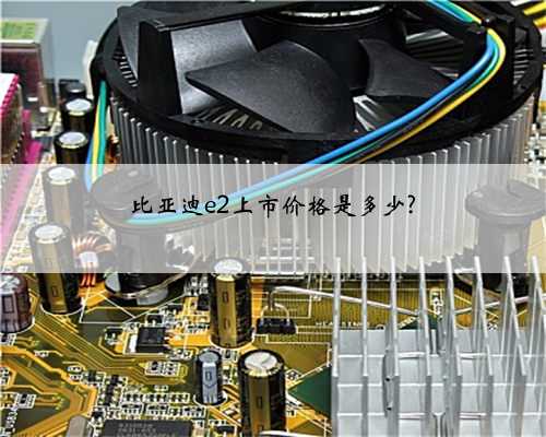 比亚迪e2上市价格是多少?