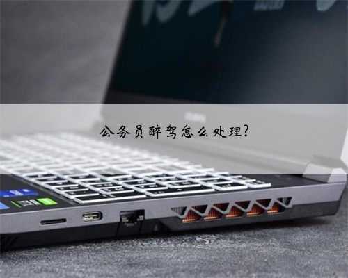 公务员醉驾怎么处理?
